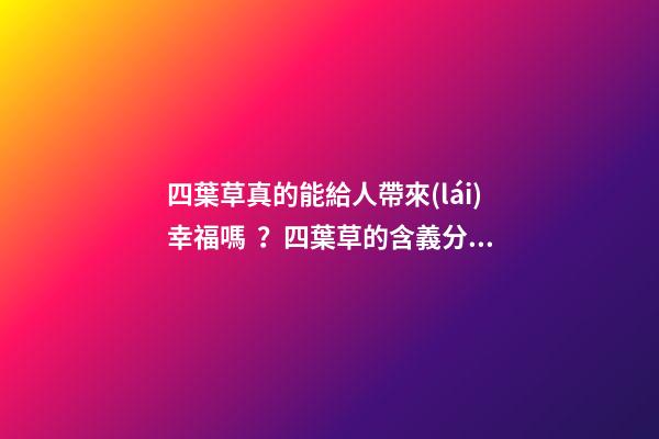 四葉草真的能給人帶來(lái)幸福嗎？四葉草的含義分析